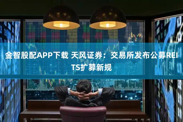 金智股配APP下载 天风证券：交易所发布公募REITS扩募新规