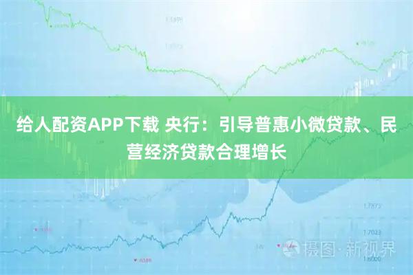 给人配资APP下载 央行：引导普惠小微贷款、民营经济贷款合理增长
