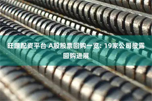 旺源配资平台 A股股票回购一览: 19家公司披露回购进展