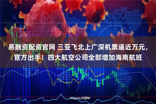 易融资配资官网 三亚飞北上广深机票逼近万元，官方出手！四大航空公司全部增加海南航班