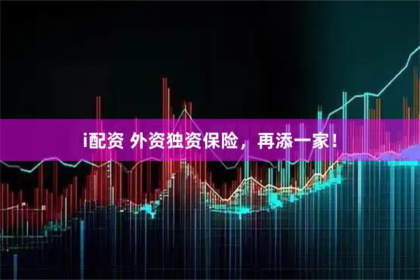 i配资 外资独资保险，再添一家！