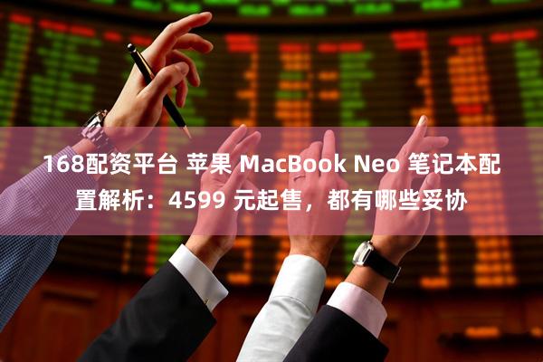 168配资平台 苹果 MacBook Neo 笔记本配置解析：4599 元起售，都有哪些妥协