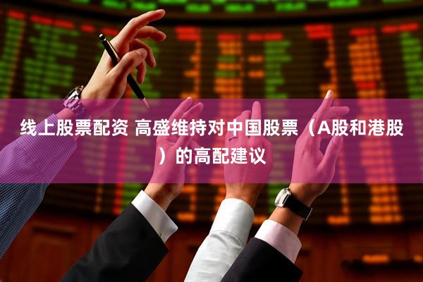 线上股票配资 高盛维持对中国股票（A股和港股）的高配建议