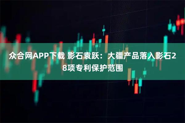 众合网APP下载 影石袁跃：大疆产品落入影石28项专利保护范围